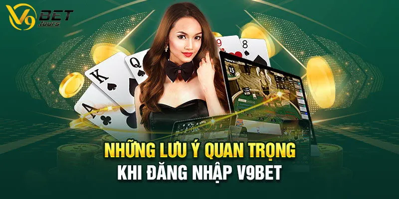 Nội dung cần lưu ý khi đăng nhập tài khoản V9bet 